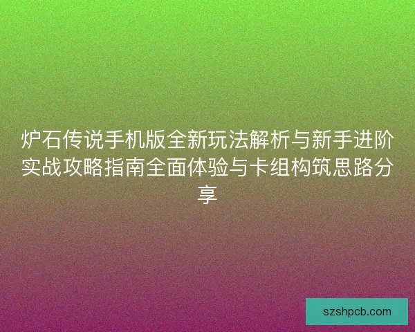 炉石传说手机版全新玩法解析与新手进阶实战攻略指南全面体验与卡组构筑思路分享