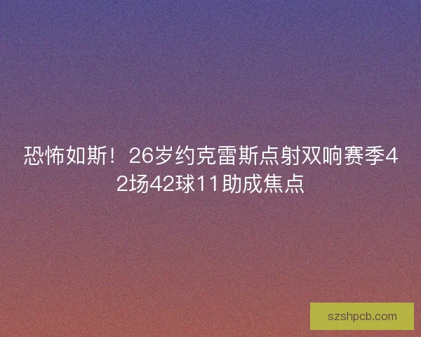 恐怖如斯！26岁约克雷斯点射双响赛季42场42球11助成焦点